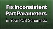 Embedded thumbnail for Fix Inconsistent Part Parameters in Your PCB Schematic